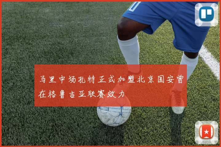 马里中场孔特正式加盟北京国安曾在格鲁吉亚联赛效力