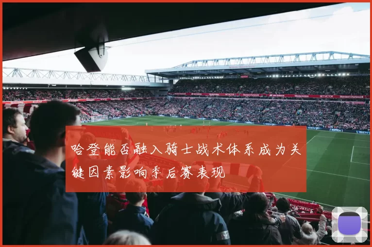 哈登能否融入骑士战术体系成为关键因素影响季后赛表现