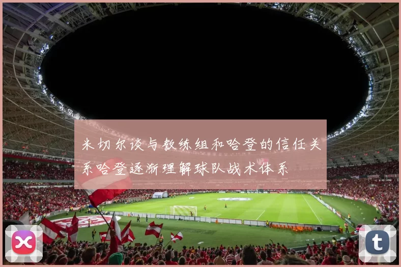米切尔谈与教练组和哈登的信任关系哈登逐渐理解球队战术体系