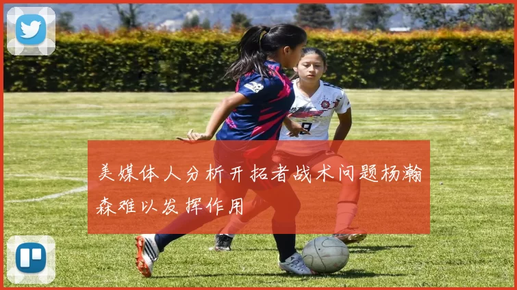 美媒体人分析开拓者战术问题杨瀚森难以发挥作用