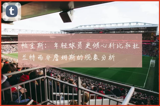帕金斯：年轻球员更倾心科比和杜兰特而非詹姆斯的现象分析