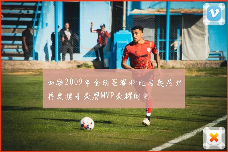 回顾2009年全明星赛科比与奥尼尔再度携手荣膺MVP荣耀时刻
