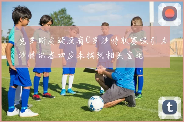克罗斯质疑没有C罗沙特联赛吸引力沙特记者回应未找到相关言论