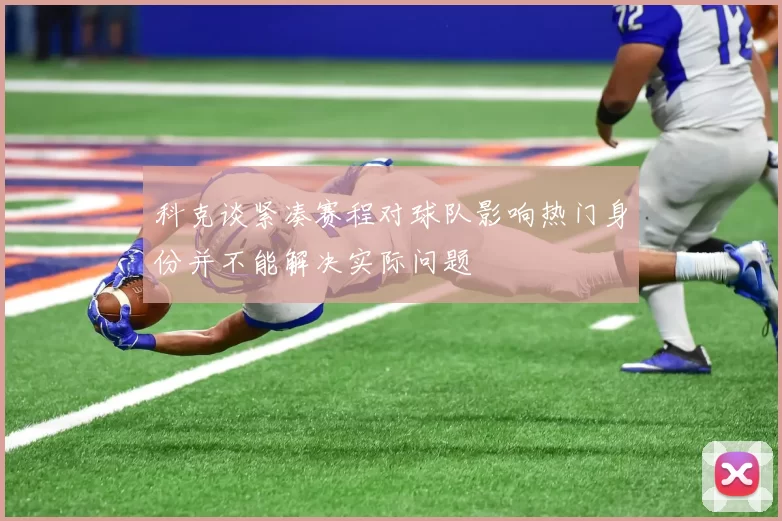 科克谈紧凑赛程对球队影响热门身份并不能解决实际问题
